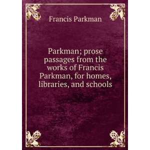   Francis Parkman, for homes, libraries, and schools Francis Parkman
