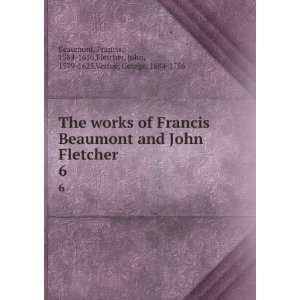  Beaumont and John Fletcher. 6 Francis, 1584 1616,Fletcher, John 