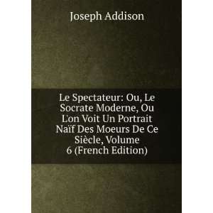   De Ce SiÃ¨cle, Volume 6 (French Edition) Joseph Addison Books