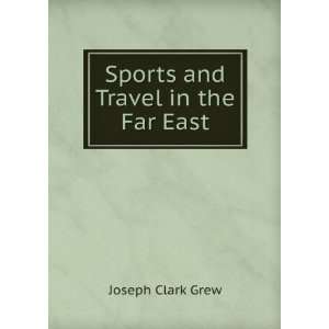   Sports and Travel in the Far East Joseph Clark Grew Books