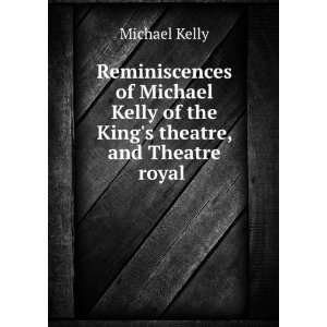  Reminiscences of Michael Kelly of the Kings Theatre, and 