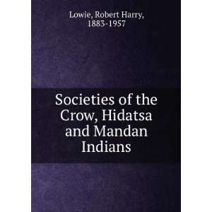   of the Crow, Hidatsa and Mandan Indians. Robert Harry Lowie Books
