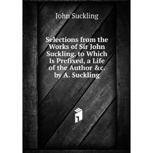  Selections from the Works of Sir John Suckling. to Which 